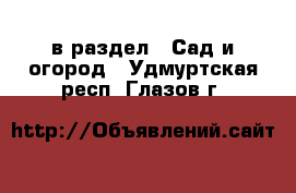  в раздел : Сад и огород . Удмуртская респ.,Глазов г.